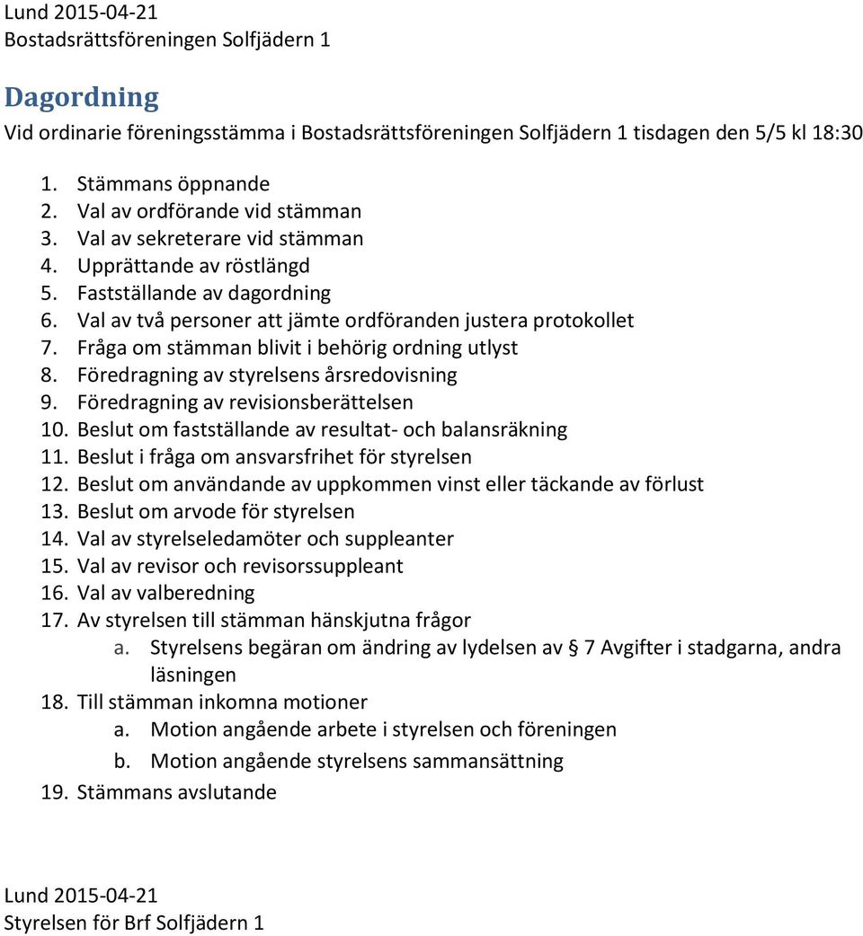 Fråga om stämman blivit i behörig ordning utlyst 8. Föredragning av styrelsens årsredovisning 9. Föredragning av revisionsberättelsen 10. Beslut om fastställande av resultat- och balansräkning 11.