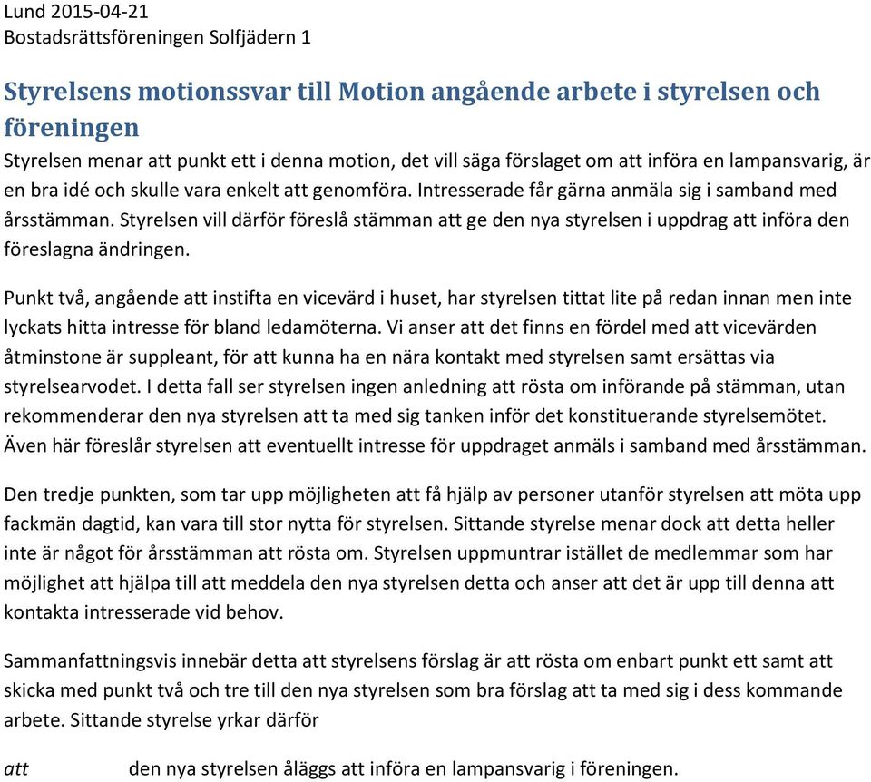 Styrelsen vill därför föreslå stämman att ge den nya styrelsen i uppdrag att införa den föreslagna ändringen.