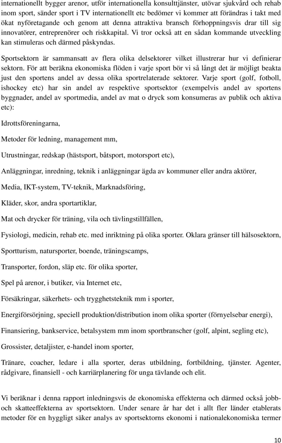 Vi tror också att en sådan kommande utveckling kan stimuleras och därmed påskyndas. Sportsektorn är sammansatt av flera olika delsektorer vilket illustrerar hur vi definierar sektorn.