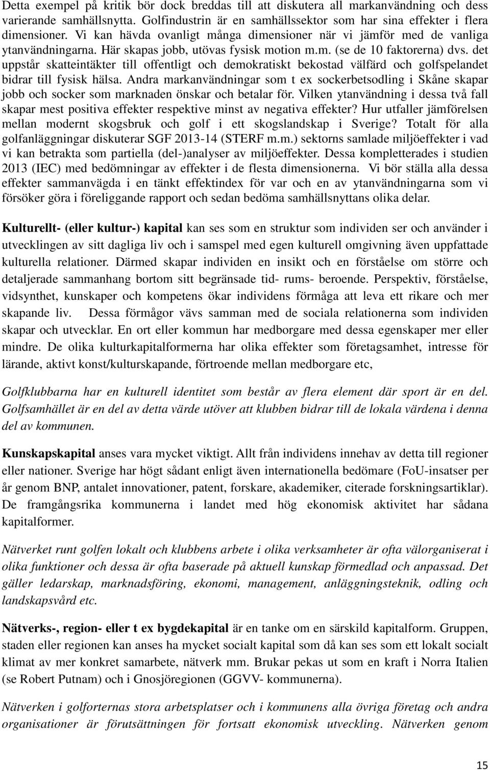 det uppstår skatteintäkter till offentligt och demokratiskt bekostad välfärd och golfspelandet bidrar till fysisk hälsa.