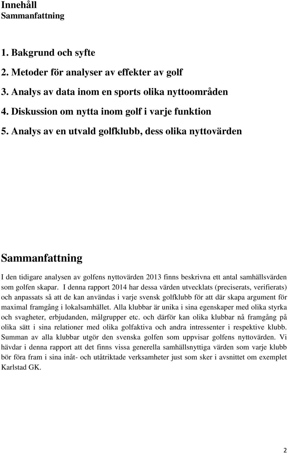 I denna rapport 2014 har dessa värden utvecklats (preciserats, verifierats) och anpassats så att de kan användas i varje svensk golfklubb för att där skapa argument för maximal framgång i