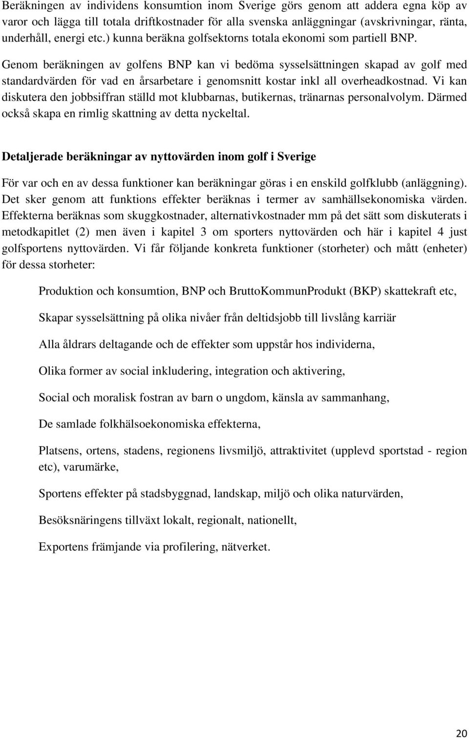 Genom beräkningen av golfens BNP kan vi bedöma sysselsättningen skapad av golf med standardvärden för vad en årsarbetare i genomsnitt kostar inkl all overheadkostnad.