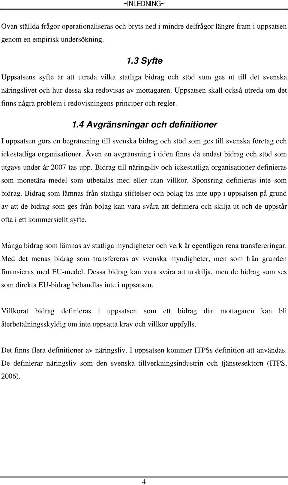 Uppsatsen skall också utreda om det finns några problem i redovisningens principer och regler. 1.