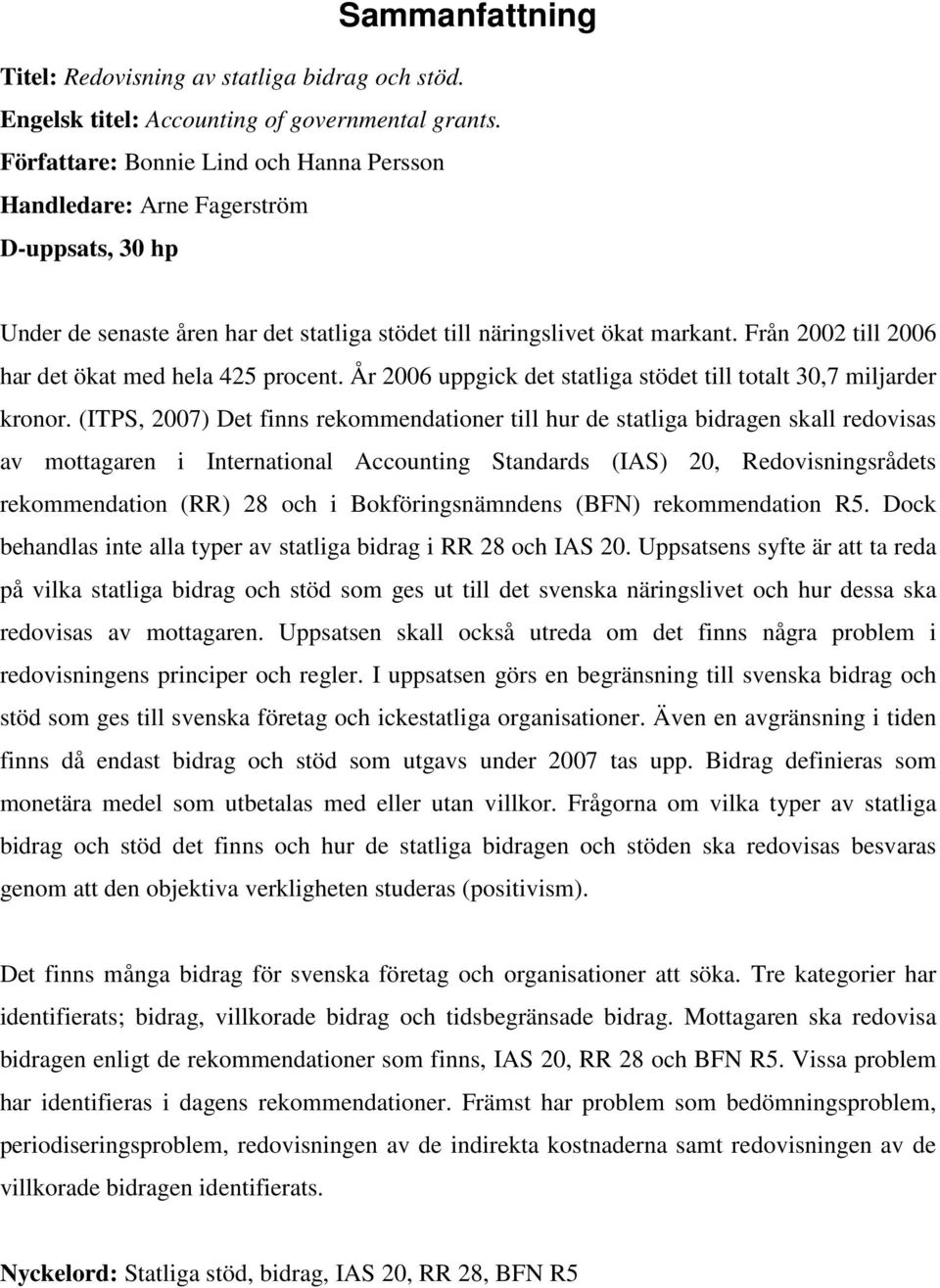 Från 2002 till 2006 har det ökat med hela 425 procent. År 2006 uppgick det statliga stödet till totalt 30,7 miljarder kronor.