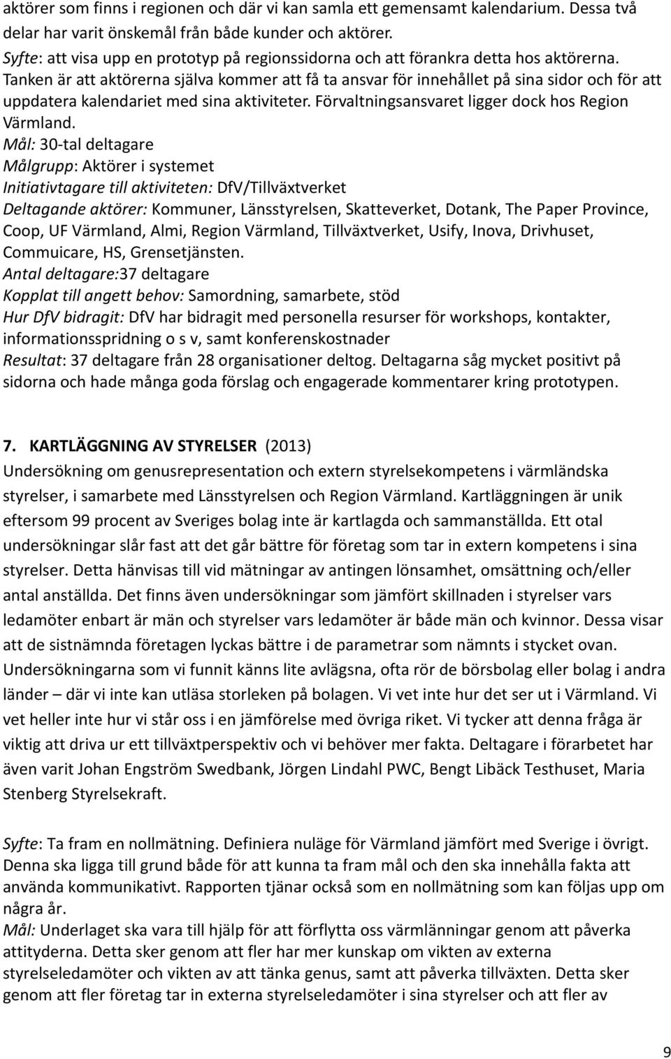 Tanken är att aktörerna själva kommer att få ta ansvar för innehållet på sina sidor och för att uppdatera kalendariet med sina aktiviteter. Förvaltningsansvaret ligger dock hos Region Värmland.