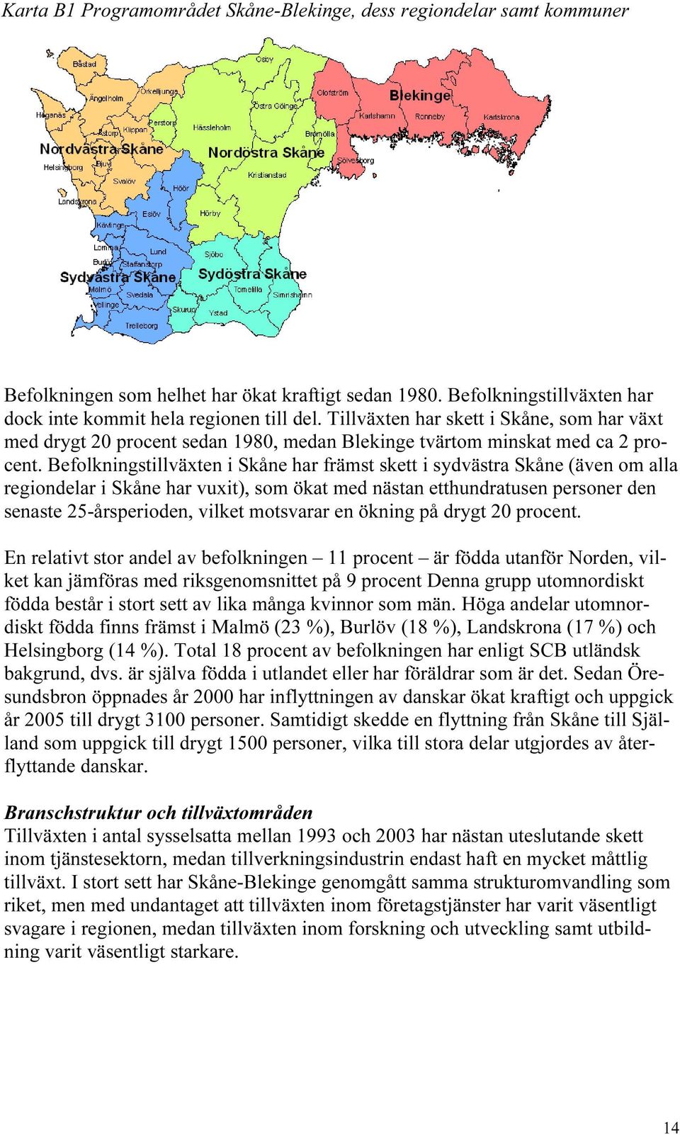 Befolkningstillväxten i Skåne har främst skett i sydvästra Skåne (även om alla regiondelar i Skåne har vuxit), som ökat med nästan etthundratusen personer den senaste 25-årsperioden, vilket motsvarar