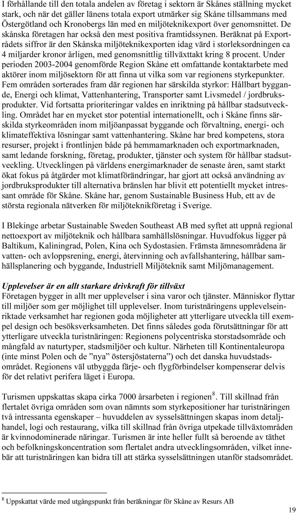 Beräknat på Exportrådets siffror är den Skånska miljöteknikexporten idag värd i storleksordningen ca 4 miljarder kronor årligen, med genomsnittlig tillväxttakt kring 8 procent.