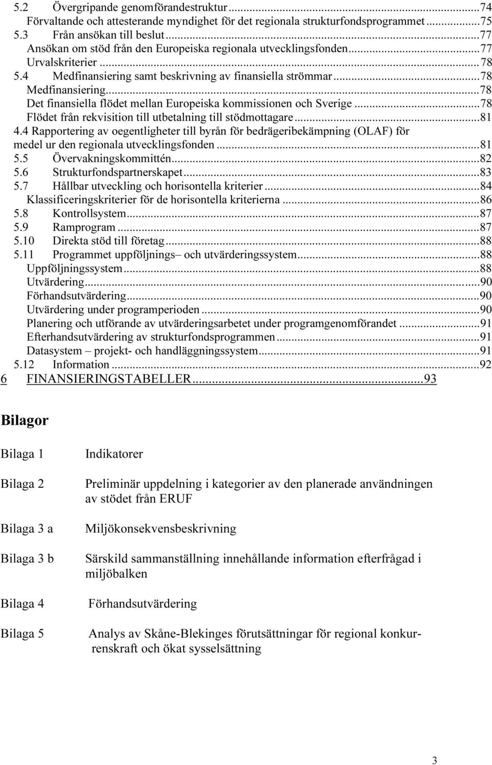 ..78 TUDet finansiella flödet mellan Europeiska kommissionen och SverigeUT...78 TUFlödet från rekvisition till utbetalning till stödmottagareut...81 TU4.