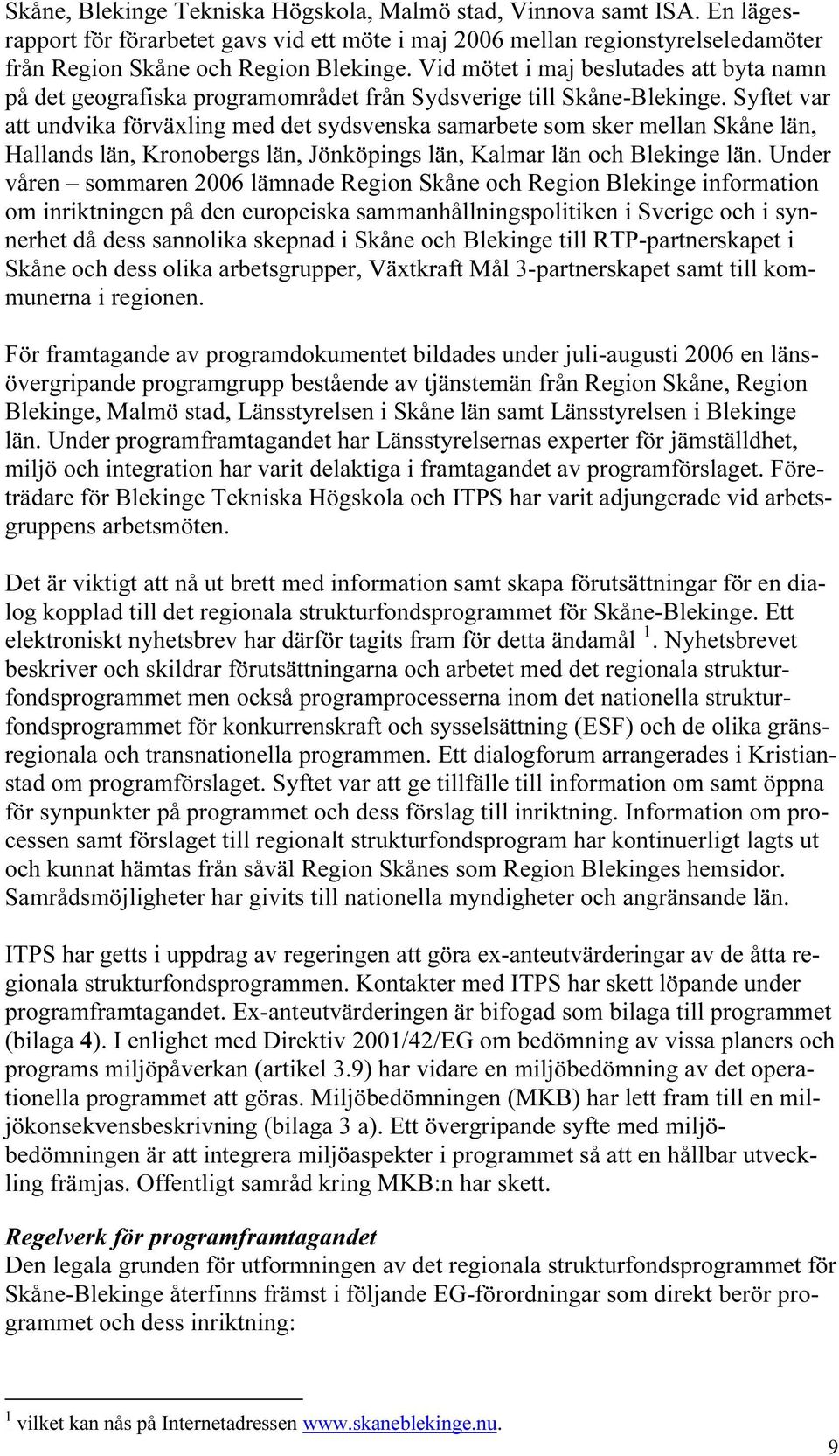 Syftet var att undvika förväxling med det sydsvenska samarbete som sker mellan Skåne län, Hallands län, Kronobergs län, Jönköpings län, Kalmar län och Blekinge län.