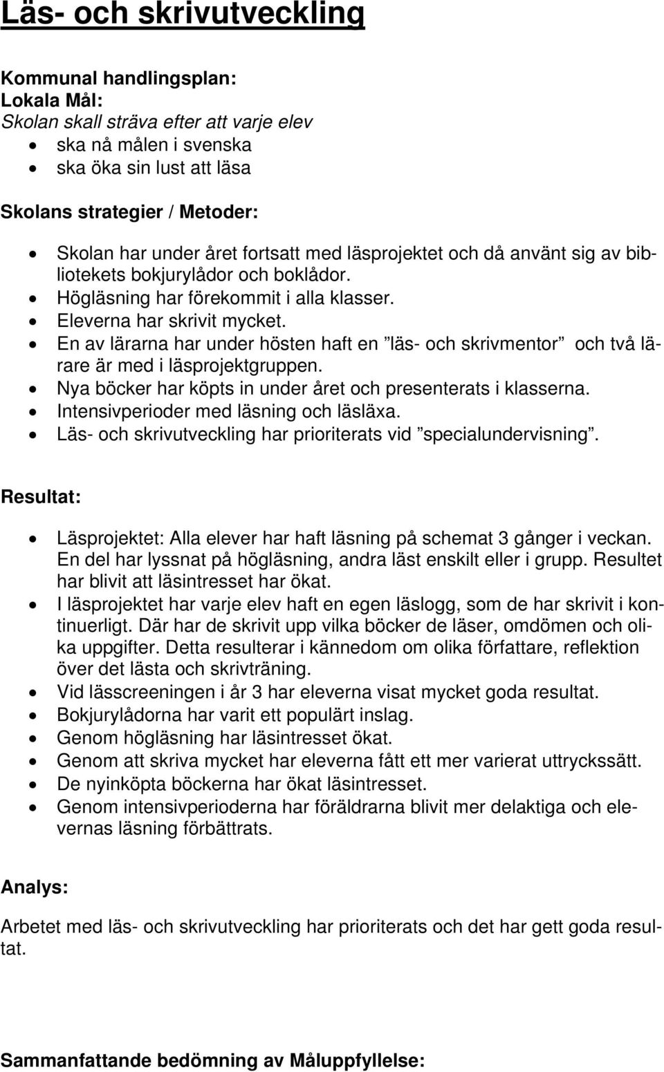 En av lärarna har under hösten haft en läs- och skrivmentor och två lärare är med i läsprojektgruppen. Nya böcker har köpts in under året och presenterats i klasserna.