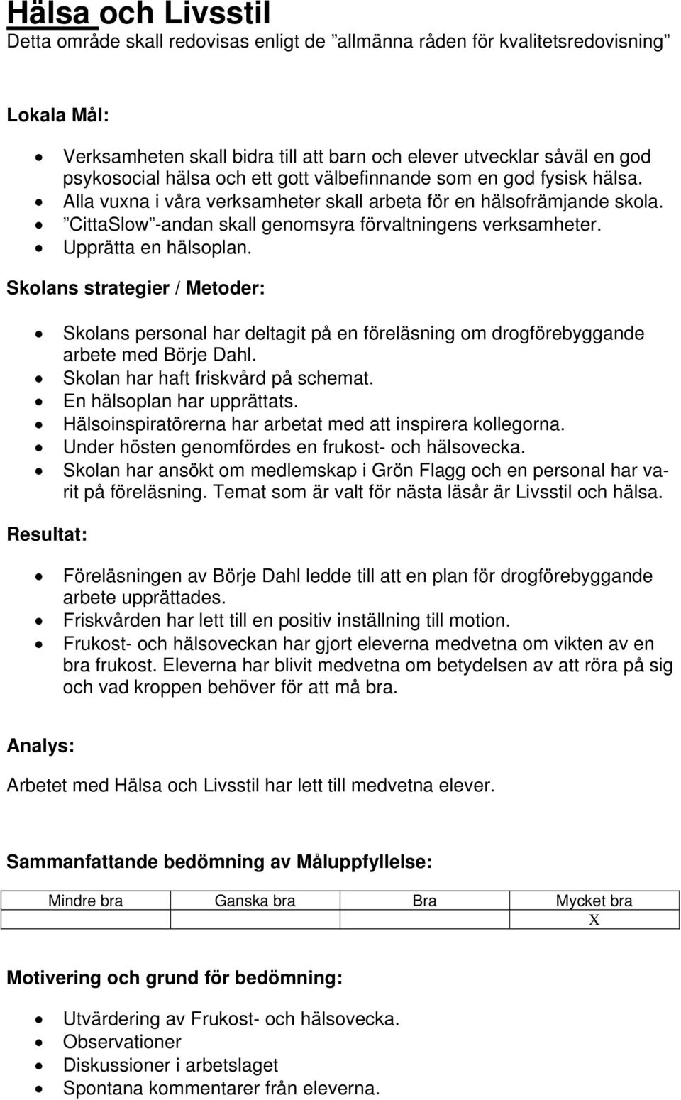 Upprätta en hälsoplan. Skolans strategier / Metoder: Skolans personal har deltagit på en föreläsning om drogförebyggande arbete med Börje Dahl. Skolan har haft friskvård på schemat.