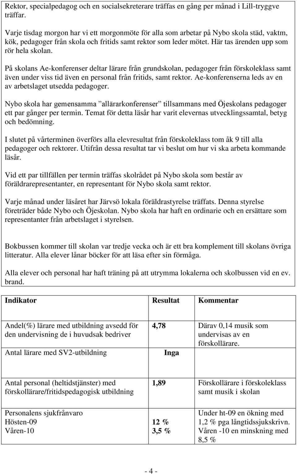 På skolans Ae-konferenser deltar lärare från grundskolan, pedagoger från förskoleklass samt även under viss tid även en personal från fritids, samt rektor.