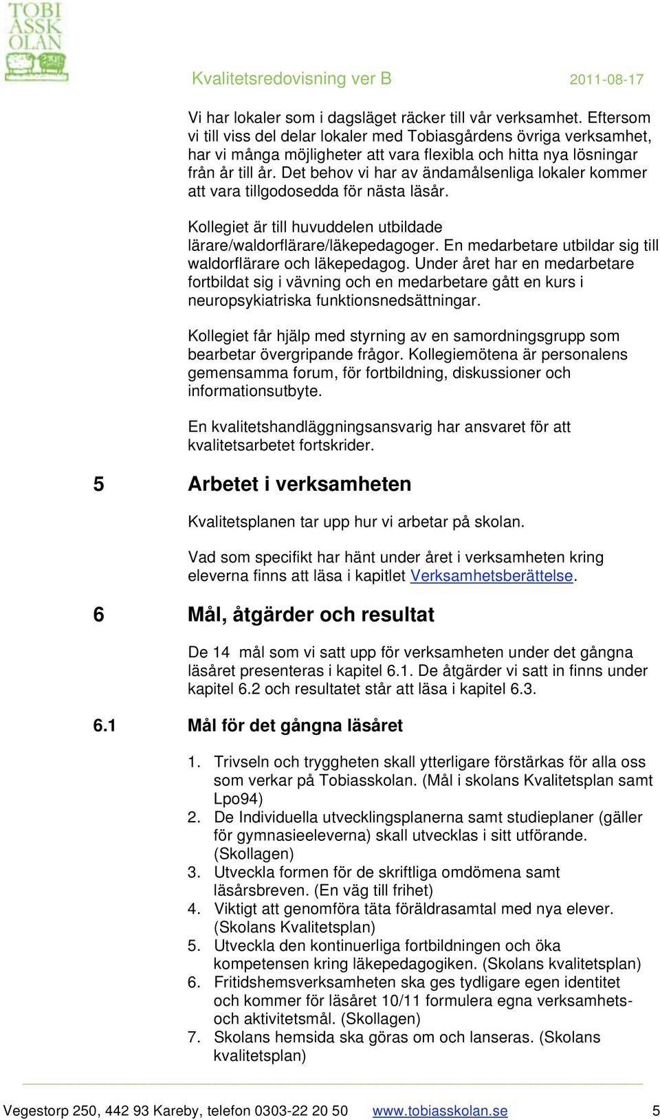 Det behov vi har av ändamålsenliga lokaler kommer att vara tillgodosedda för nästa läsår. Kollegiet är till huvuddelen utbildade lärare/waldorflärare/läkepedagoger.