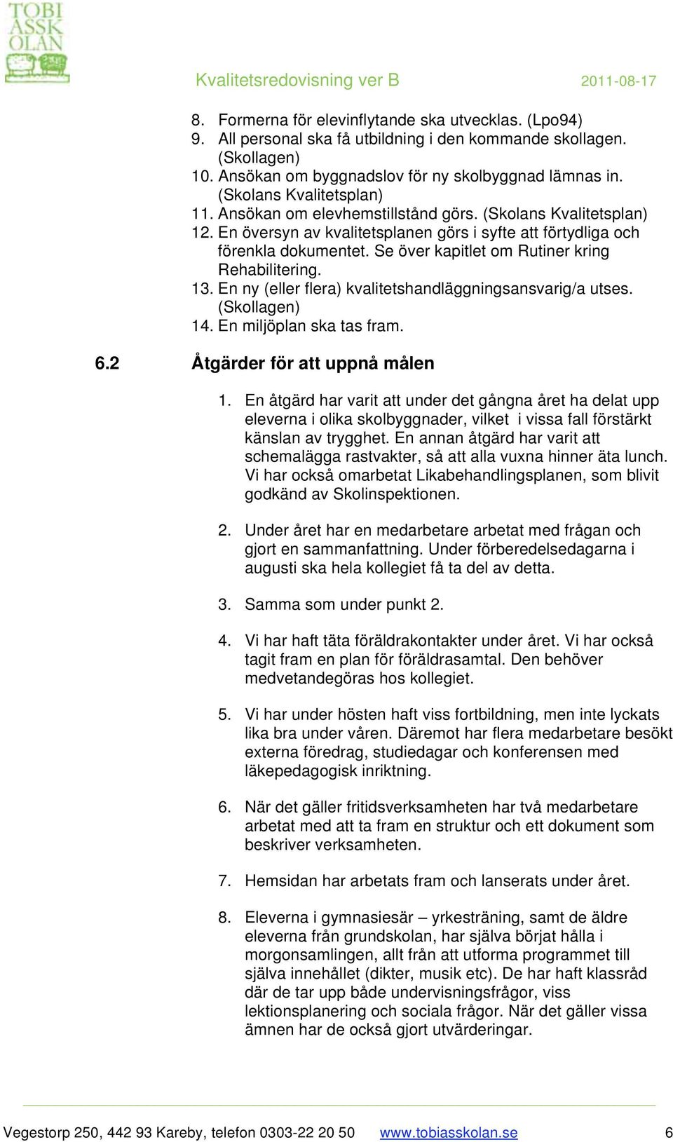 Se över kapitlet om Rutiner kring Rehabilitering. 13. En ny (eller flera) kvalitetshandläggningsansvarig/a utses. (Skollagen) 14. En miljöplan ska tas fram. 6.2 Åtgärder för att uppnå målen 1.