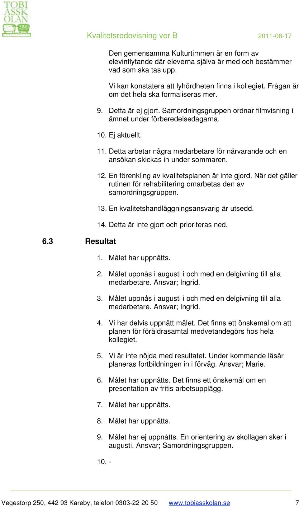 Ej aktuellt. 11. Detta arbetar några medarbetare för närvarande och en ansökan skickas in under sommaren. 12. En förenkling av kvalitetsplanen är inte gjord.