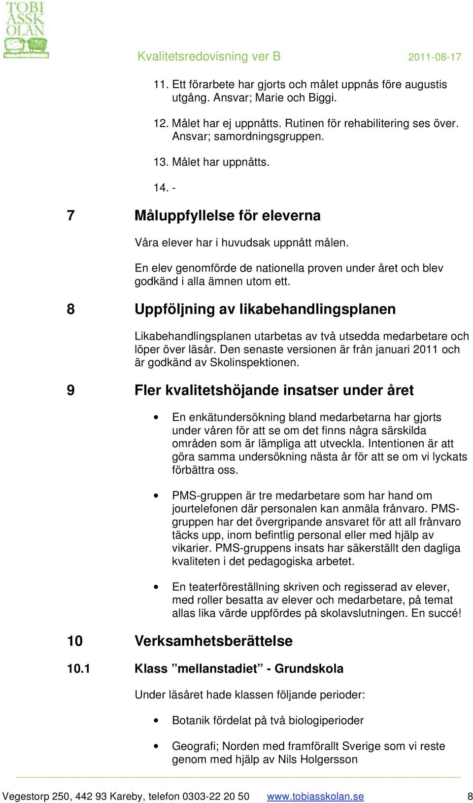 8 Uppföljning av likabehandlingsplanen Likabehandlingsplanen utarbetas av två utsedda medarbetare och löper över läsår. Den senaste versionen är från januari 2011 och är godkänd av Skolinspektionen.