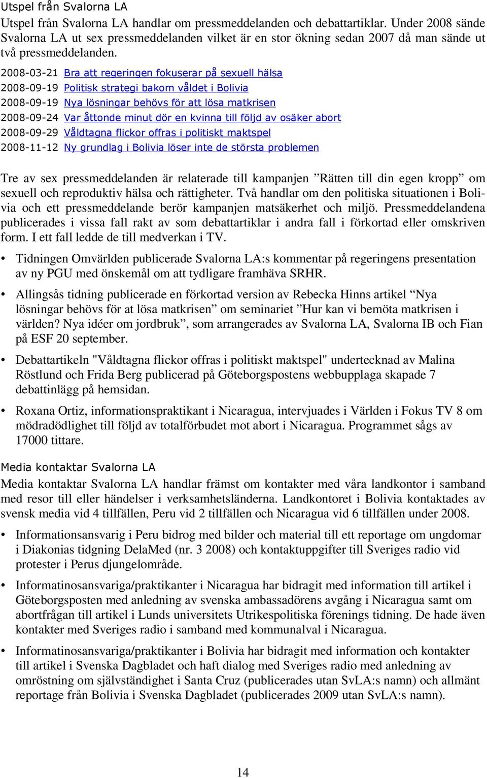 2008-03-21 Bra att regeringen fokuserar på sexuell hälsa 2008-09-19 Politisk strategi bakom våldet i Bolivia 2008-09-19 Nya lösningar behövs för att lösa matkrisen 2008-09-24 Var åttonde minut dör en