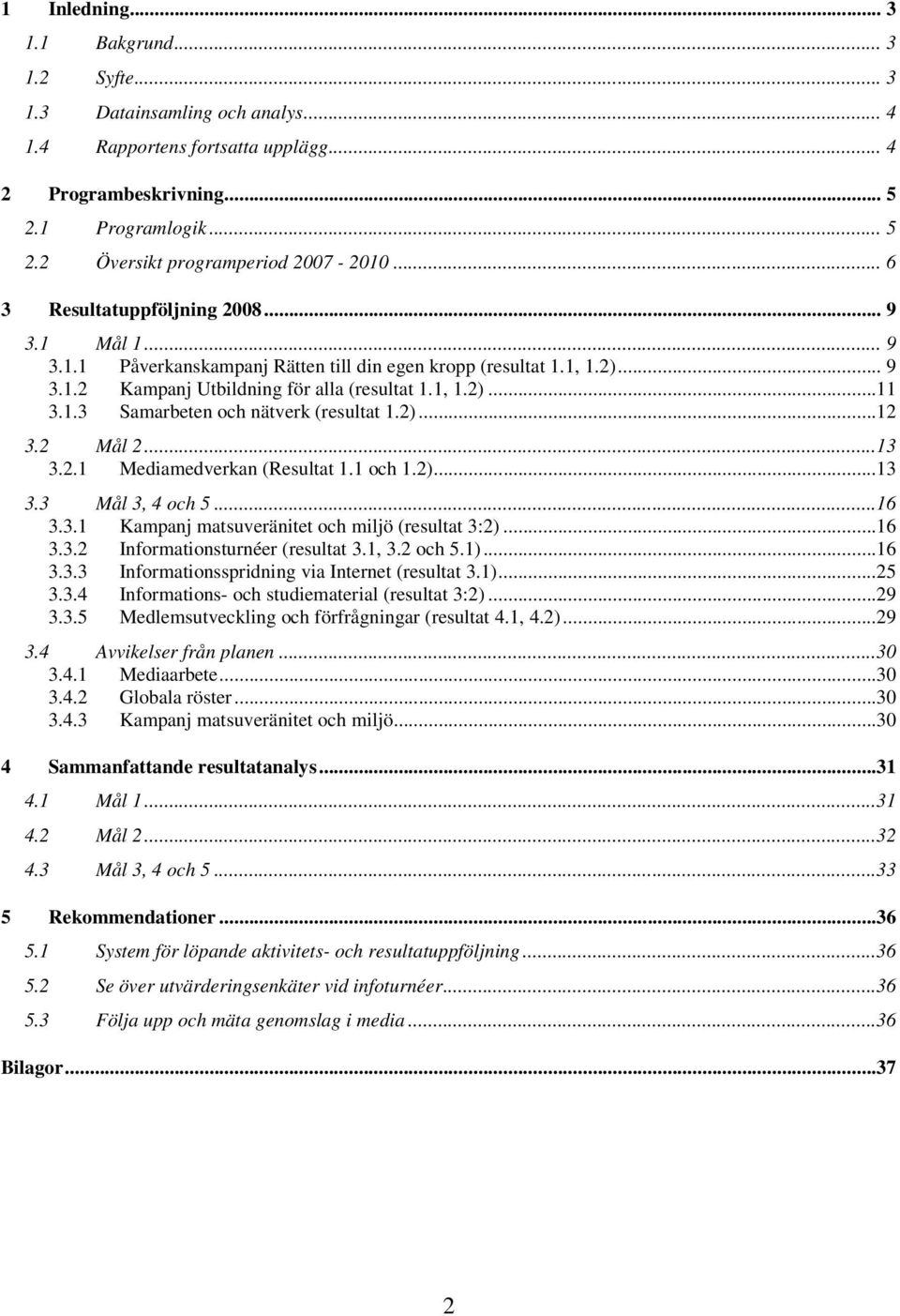 2)...12 3.2 Mål 2...13 3.2.1 Mediamedverkan (Resultat 1.1 och 1.2)...13 3.3 Mål 3, 4 och 5...16 3.3.1 Kampanj matsuveränitet och miljö (resultat 3:2)...16 3.3.2 Informationsturnéer (resultat 3.1, 3.