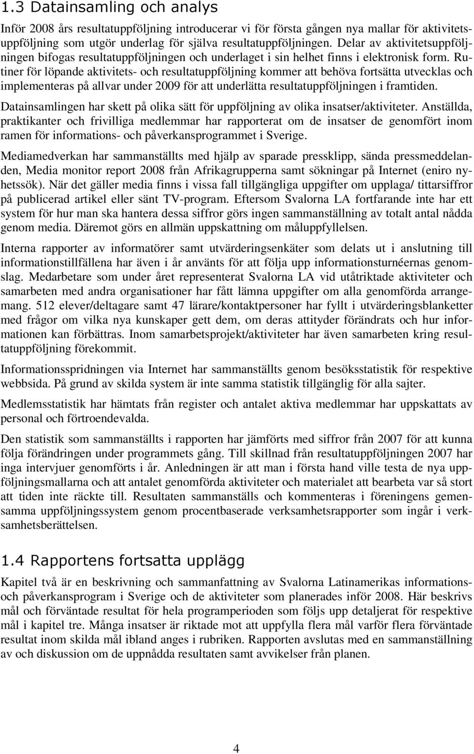 Rutiner för löpande aktivitets- och resultatuppföljning kommer att behöva fortsätta utvecklas och implementeras på allvar under 2009 för att underlätta resultatuppföljningen i framtiden.