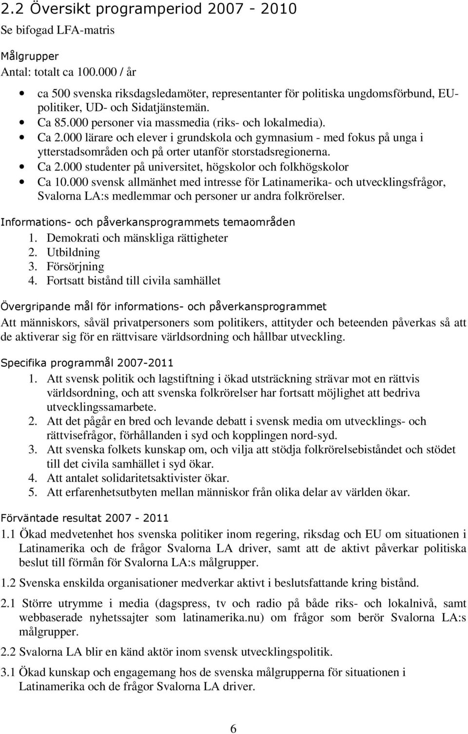 000 lärare och elever i grundskola och gymnasium - med fokus på unga i ytterstadsområden och på orter utanför storstadsregionerna. Ca 2.000 studenter på universitet, högskolor och folkhögskolor Ca 10.