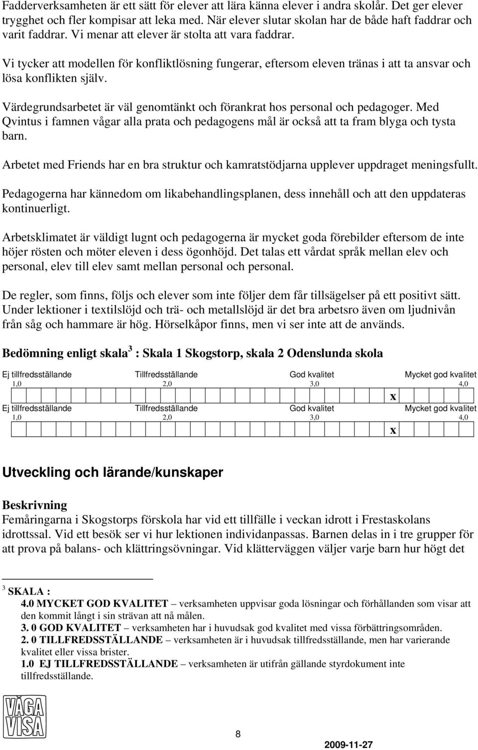 Vi tycker att modellen för konfliktlösning fungerar, eftersom eleven tränas i att ta ansvar och lösa konflikten själv. Värdegrundsarbetet är väl genomtänkt och förankrat hos personal och pedagoger.