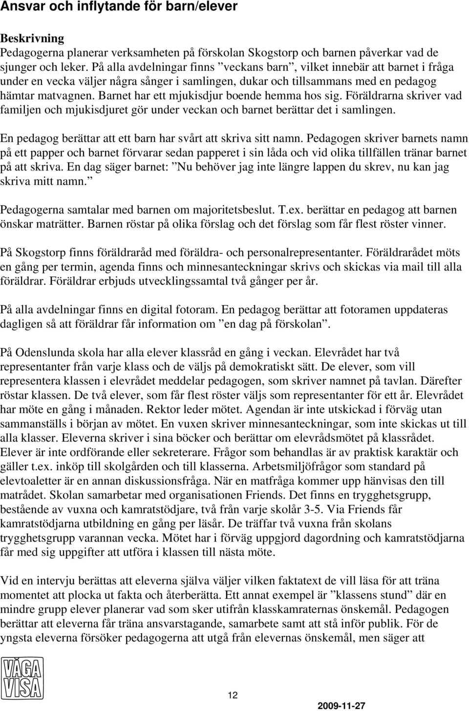 Barnet har ett mjukisdjur boende hemma hos sig. Föräldrarna skriver vad familjen och mjukisdjuret gör under veckan och barnet berättar det i samlingen.