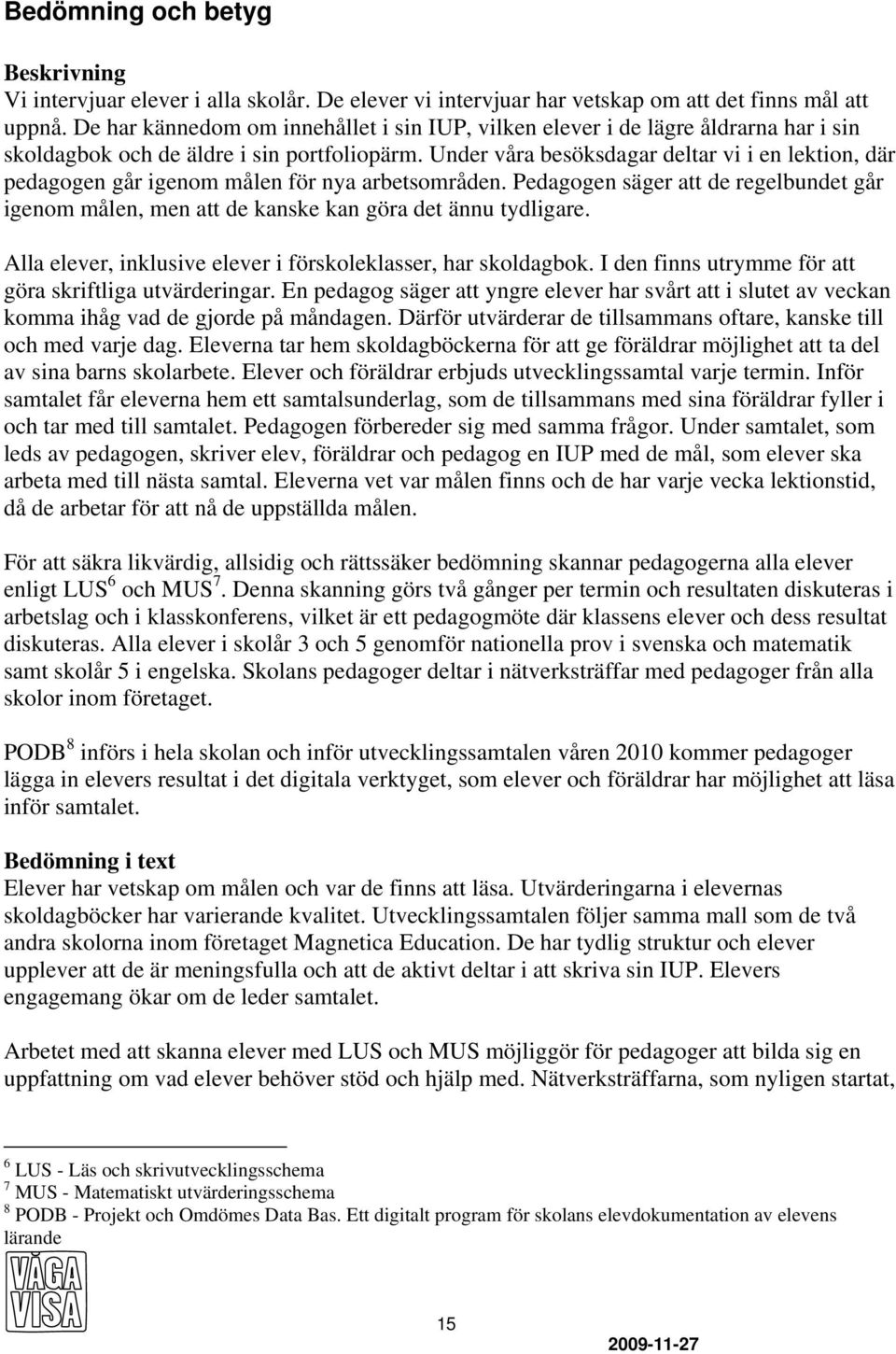 Under våra besöksdagar deltar vi i en lektion, där pedagogen går igenom målen för nya arbetsområden. Pedagogen säger att de regelbundet går igenom målen, men att de kanske kan göra det ännu tydligare.