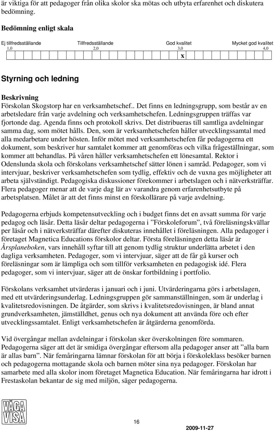 . Det finns en ledningsgrupp, som består av en arbetsledare från varje avdelning och verksamhetschefen. Ledningsgruppen träffas var fjortonde dag. Agenda finns och protokoll skrivs.