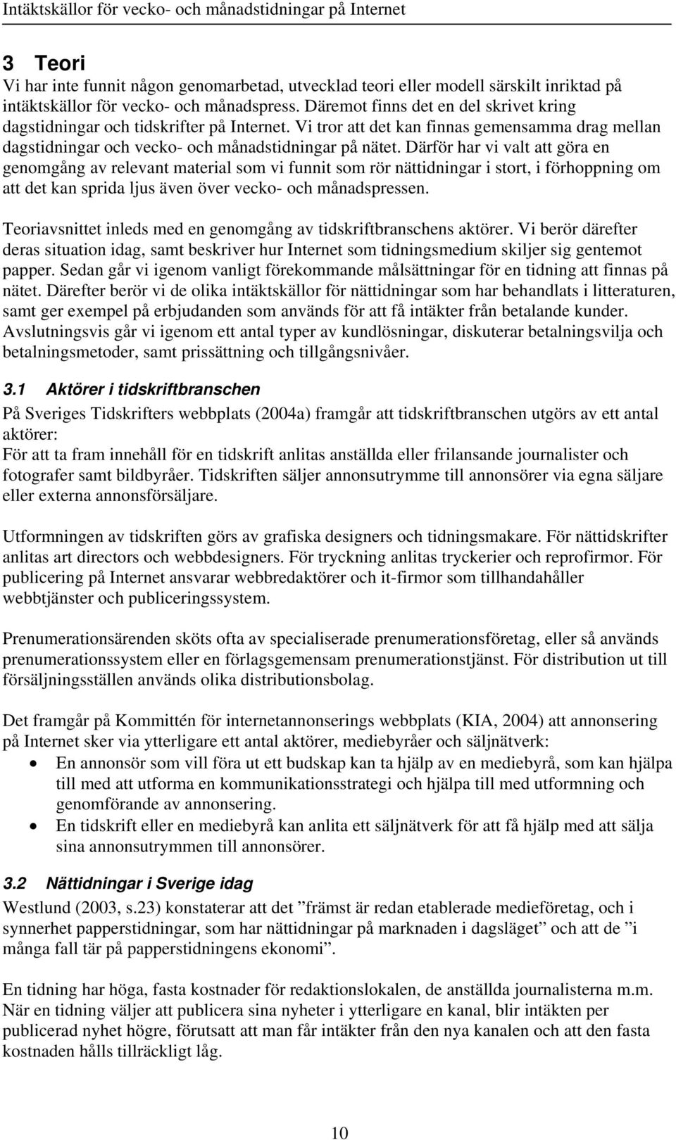 Därför har vi valt att göra en genomgång av relevant material som vi funnit som rör nättidningar i stort, i förhoppning om att det kan sprida ljus även över vecko- och månadspressen.