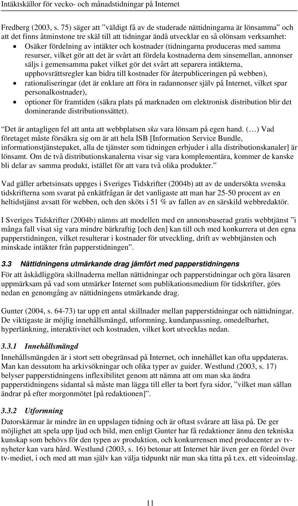 kostnader (tidningarna produceras med samma resurser, vilket gör att det är svårt att fördela kostnaderna dem sinsemellan, annonser säljs i gemensamma paket vilket gör det svårt att separera