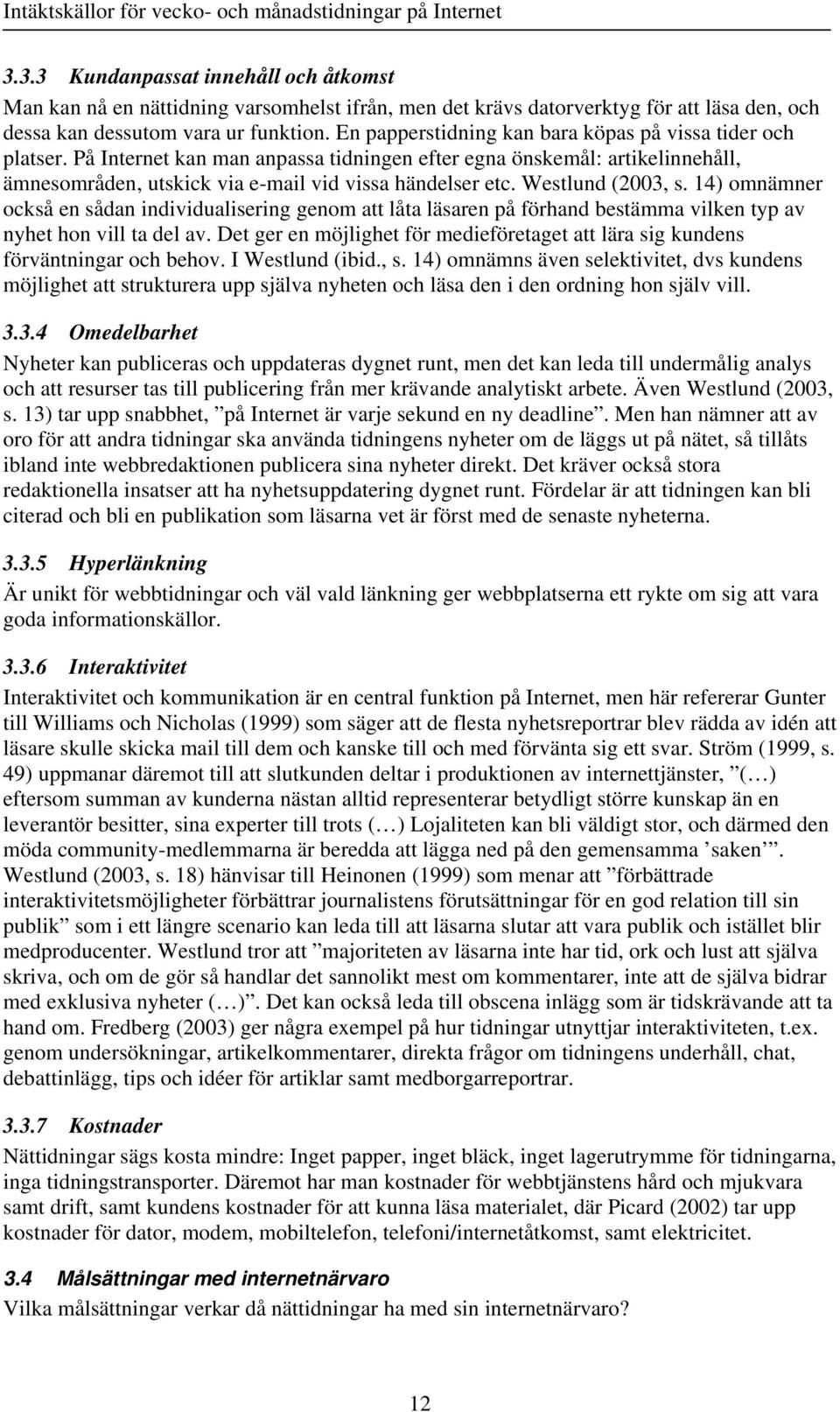 Westlund (2003, s. 14) omnämner också en sådan individualisering genom att låta läsaren på förhand bestämma vilken typ av nyhet hon vill ta del av.