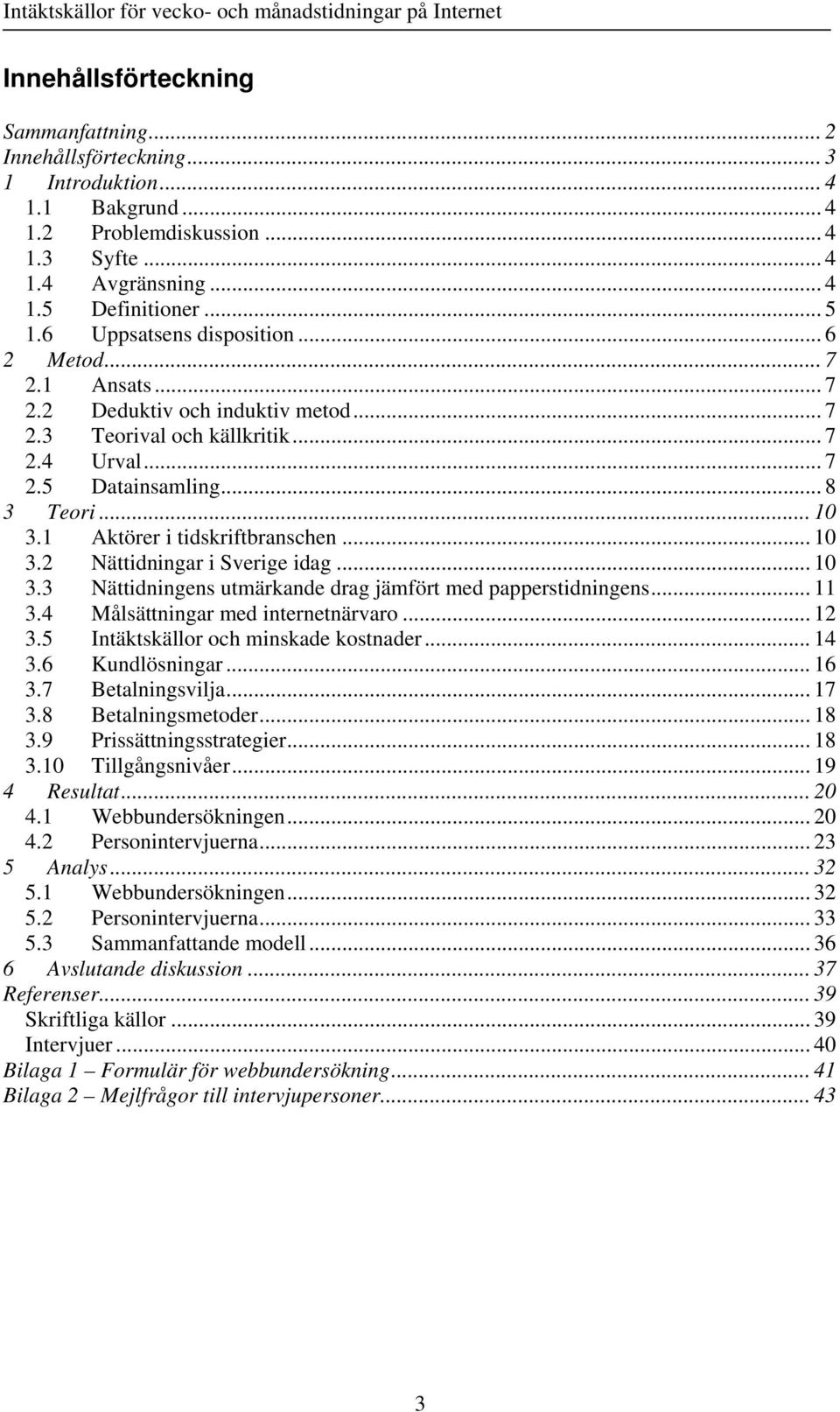 1 Aktörer i tidskriftbranschen... 10 3.2 Nättidningar i Sverige idag... 10 3.3 Nättidningens utmärkande drag jämfört med papperstidningens... 11 3.4 Målsättningar med internetnärvaro... 12 3.