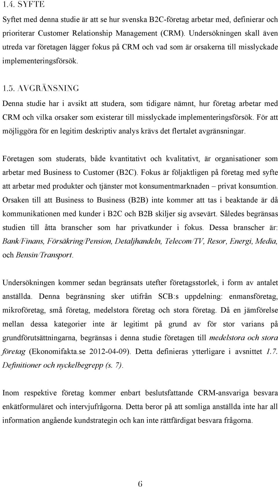 AVGRÄNSNING Denna studie har i avsikt att studera, som tidigare nämnt, hur företag arbetar med CRM och vilka orsaker som existerar till misslyckade implementeringsförsök.