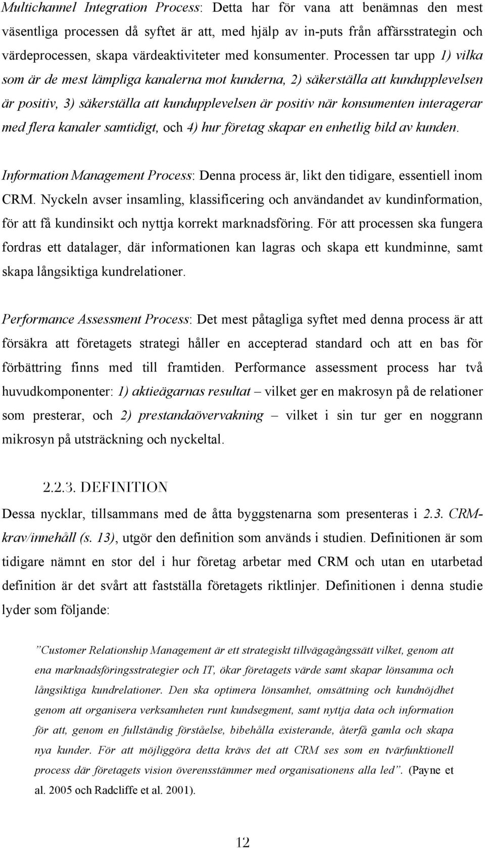 Processen tar upp 1) vilka som är de mest lämpliga kanalerna mot kunderna, 2) säkerställa att kundupplevelsen är positiv, 3) säkerställa att kundupplevelsen är positiv när konsumenten interagerar med