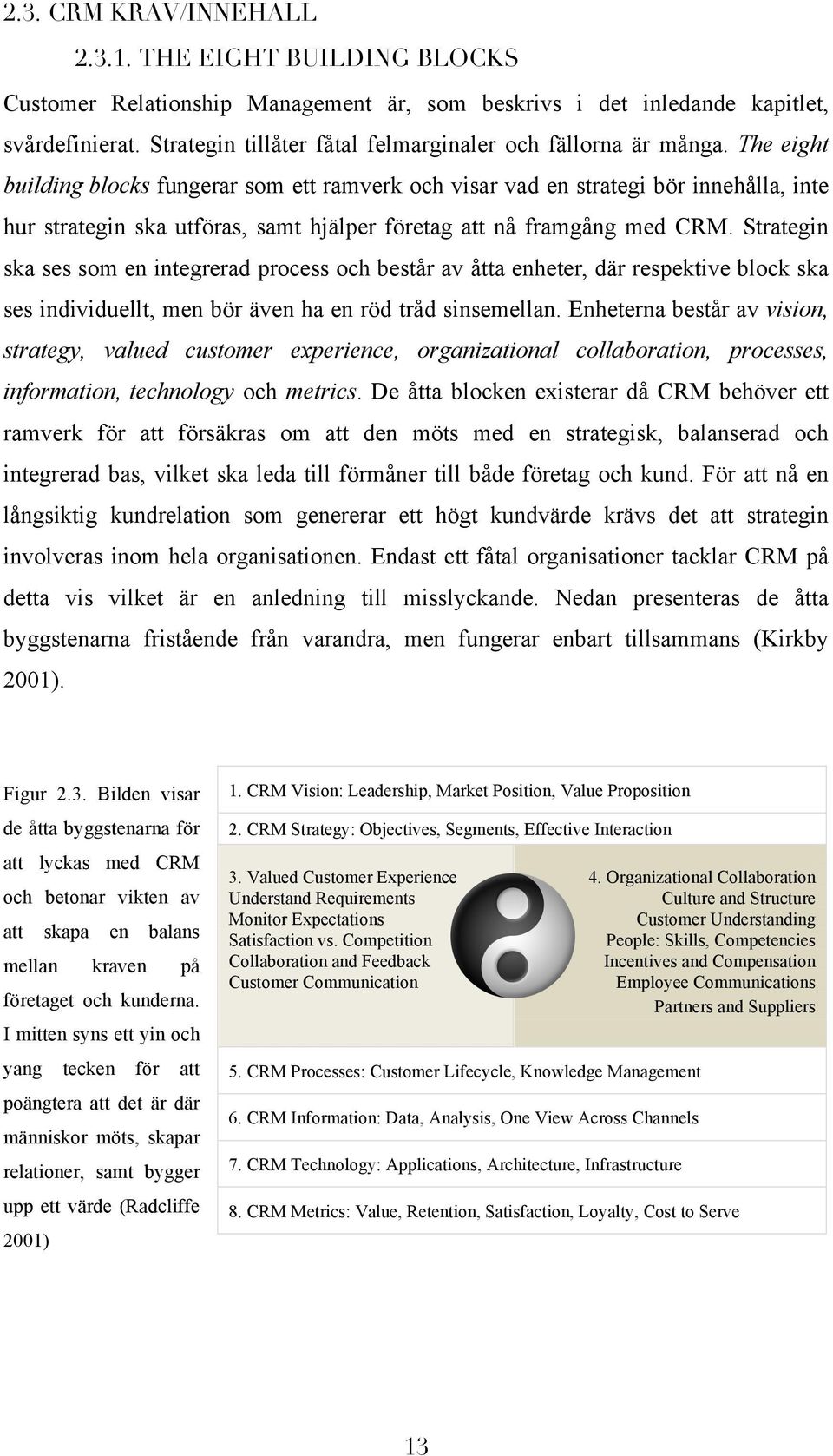 The eight building blocks fungerar som ett ramverk och visar vad en strategi bör innehålla, inte hur strategin ska utföras, samt hjälper företag att nå framgång med CRM.