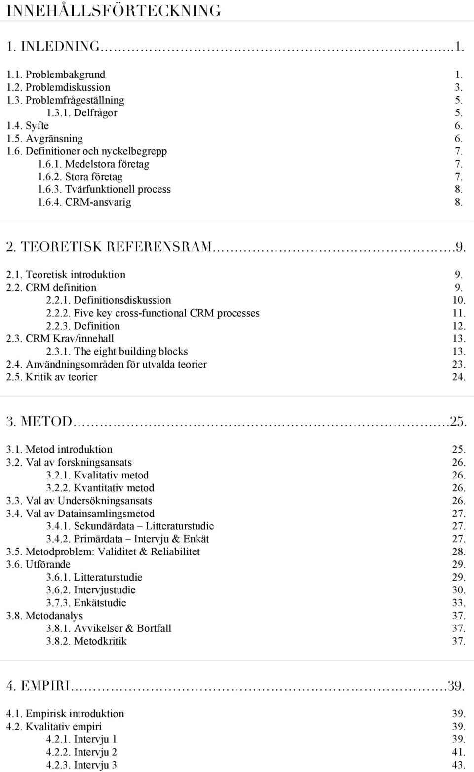 2.2.2. Five key cross-functional CRM processes 11. 2.2.3. Definition 12. 2.3. CRM Krav/innehall 13. 2.3.1. The eight building blocks 13. 2.4. Användningsområden för utvalda teorier 23. 2.5.