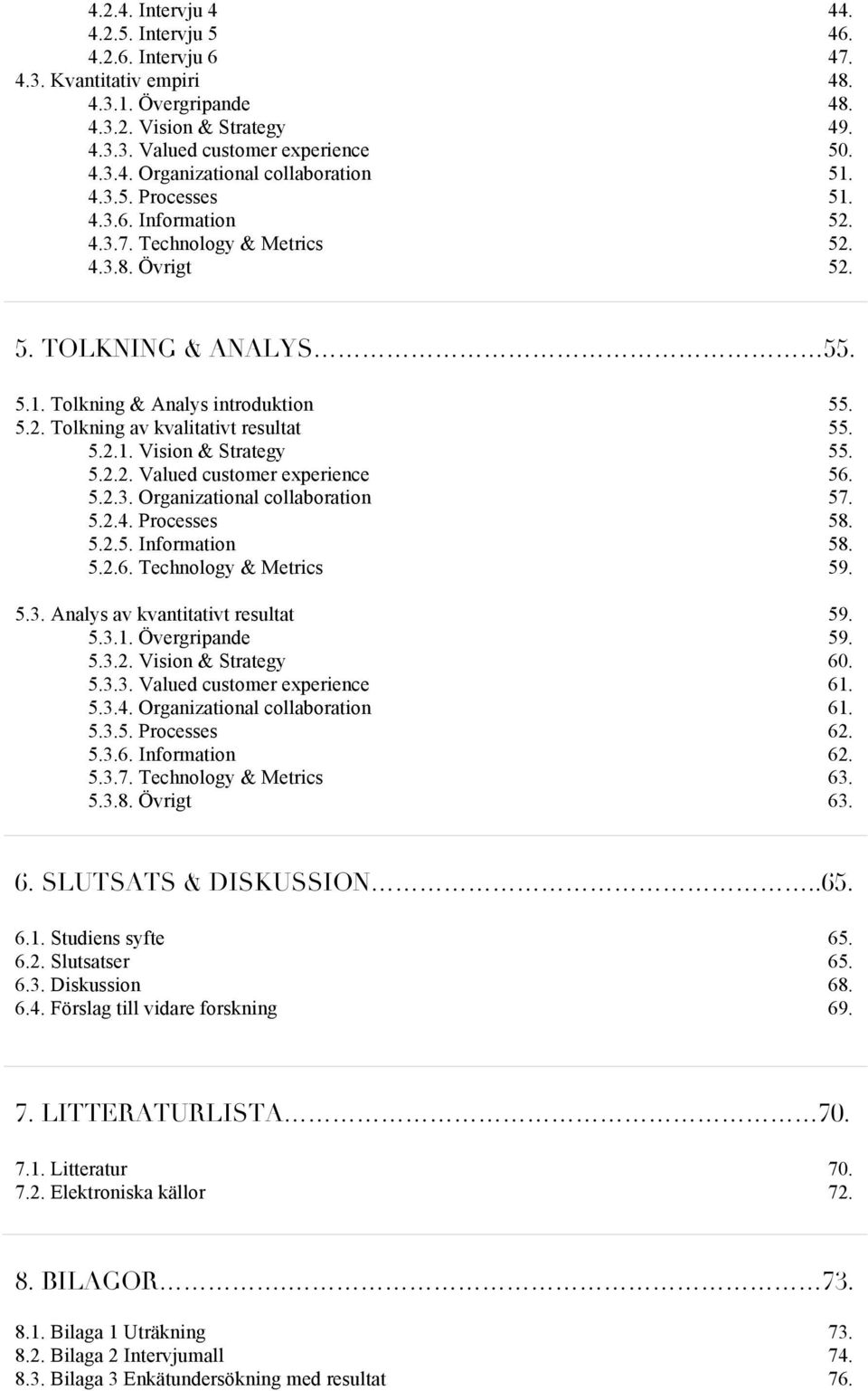 5.2.1. Vision & Strategy 55. 5.2.2. Valued customer experience 56. 5.2.3. Organizational collaboration 57. 5.2.4. Processes 58. 5.2.5. Information 58. 5.2.6. Technology & Metrics 59. 5.3. Analys av kvantitativt resultat 59.