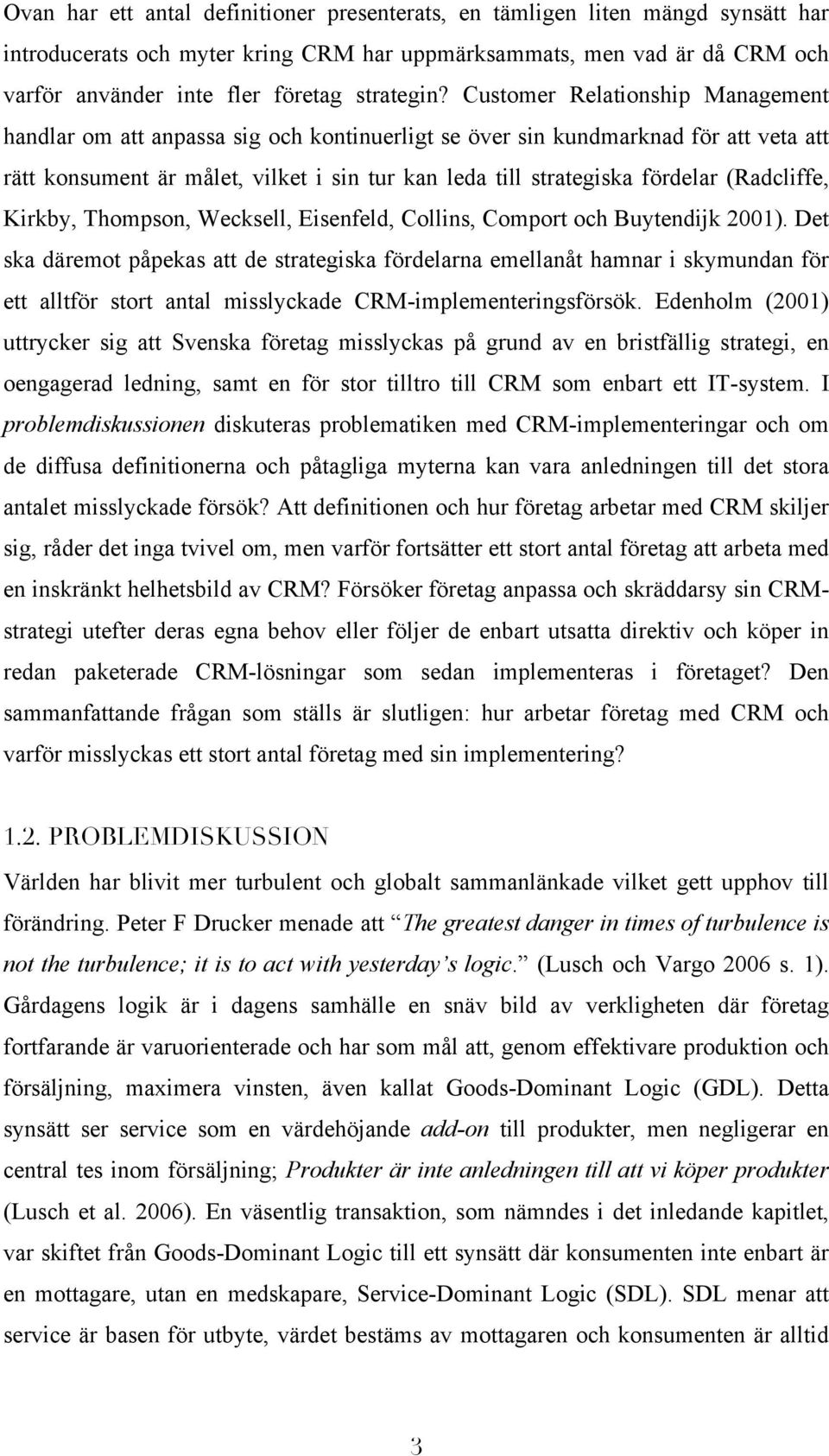 Customer Relationship Management handlar om att anpassa sig och kontinuerligt se över sin kundmarknad för att veta att rätt konsument är målet, vilket i sin tur kan leda till strategiska fördelar