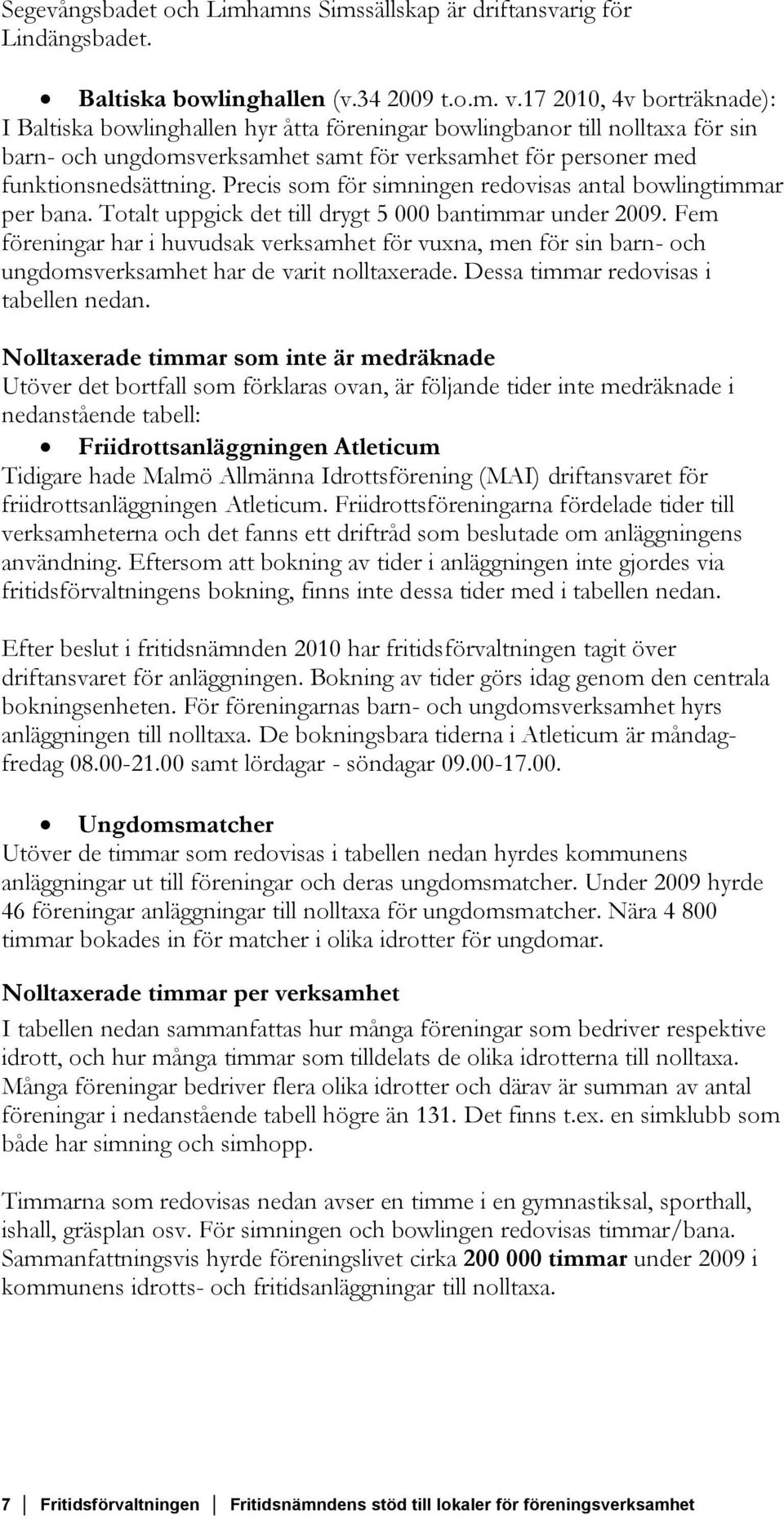 Precis som för simningen redovisas antal bowlingtimmar per bana. Totalt uppgick det till drygt 5 000 bantimmar under 2009.