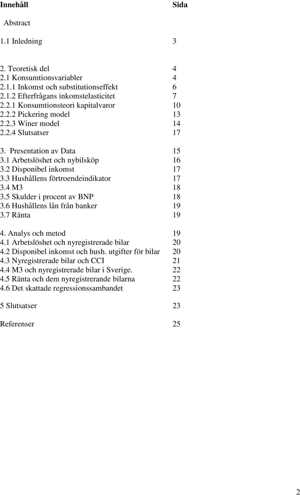 4 M3 18 3.5 Skulder i procent av BNP 18 3.6 Hushållens lån från banker 19 3.7 Ränta 19 4. Analys och metod 19 4.1 Arbetslöshet och nyregistrerade bilar 20 4.2 Disponibel inkomst och hush.