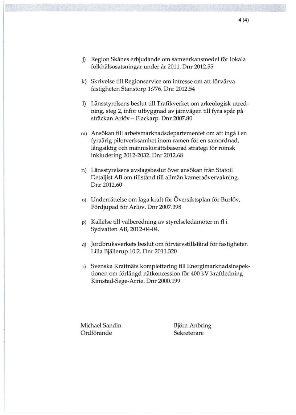 80 m) Ansökan till arbetsmarknadsdepartementet om att ingå i en fyraårig pilotverksamhet inom ramen för en samordnad, långsiktig och människorättsbaserad strategi för romsk inkludering 2012-2032.