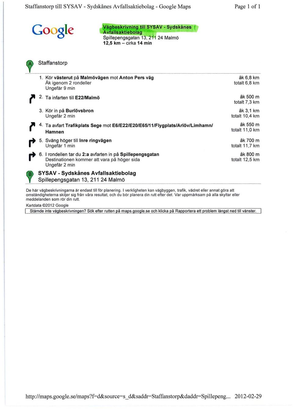 Ta avfart Trafikplats Sege mot E6/E22/E20/E65/11/Flygplats/Arlöv/Limhamn/ Hamnen 5. Sväng höger till Inre ringvägen Ungefär 1 min 6.