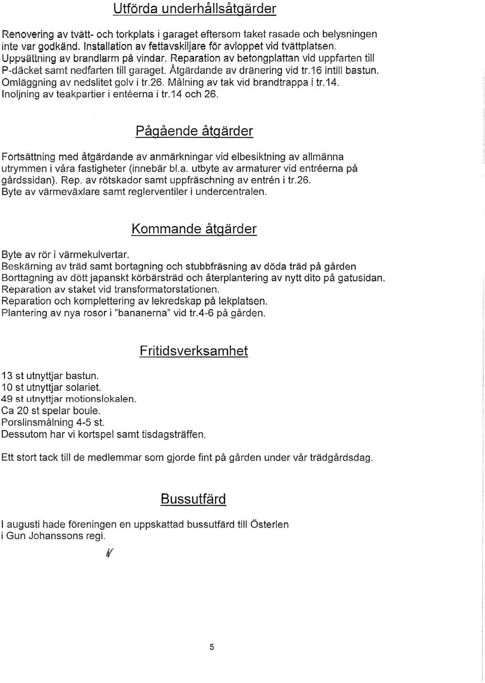 mläggning av nedslitet golv i tr.26. Målning av tak vid brandtrappa i tr.14. Inoljning av teakpartier i enteerna i tr.14 och 26.