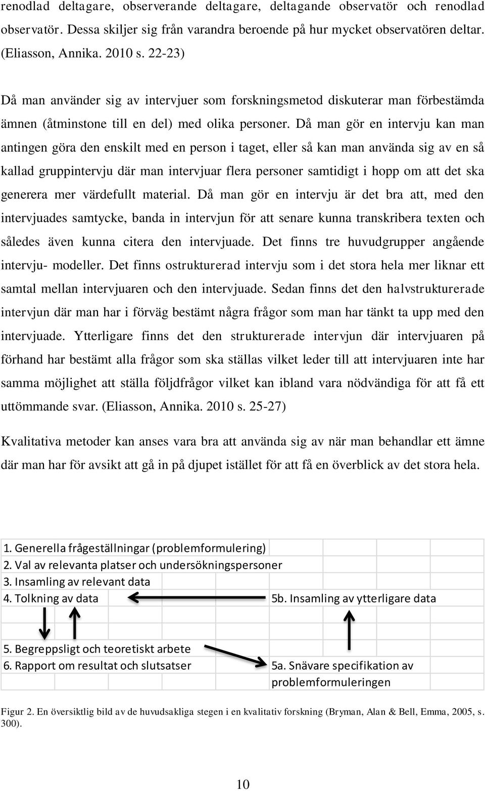 Då man gör en intervju kan man antingen göra den enskilt med en person i taget, eller så kan man använda sig av en så kallad gruppintervju där man intervjuar flera personer samtidigt i hopp om att