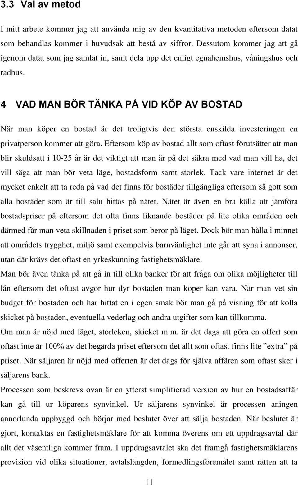 4 VAD MAN BÖR TÄNKA PÅ VID KÖP AV BOSTAD När man köper en bostad är det troligtvis den största enskilda investeringen en privatperson kommer att göra.