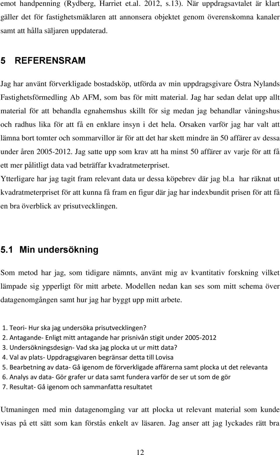 5 REFERENSRAM Jag har använt förverkligade bostadsköp, utförda av min uppdragsgivare Östra Nylands Fastighetsförmedling Ab AFM, som bas för mitt material.