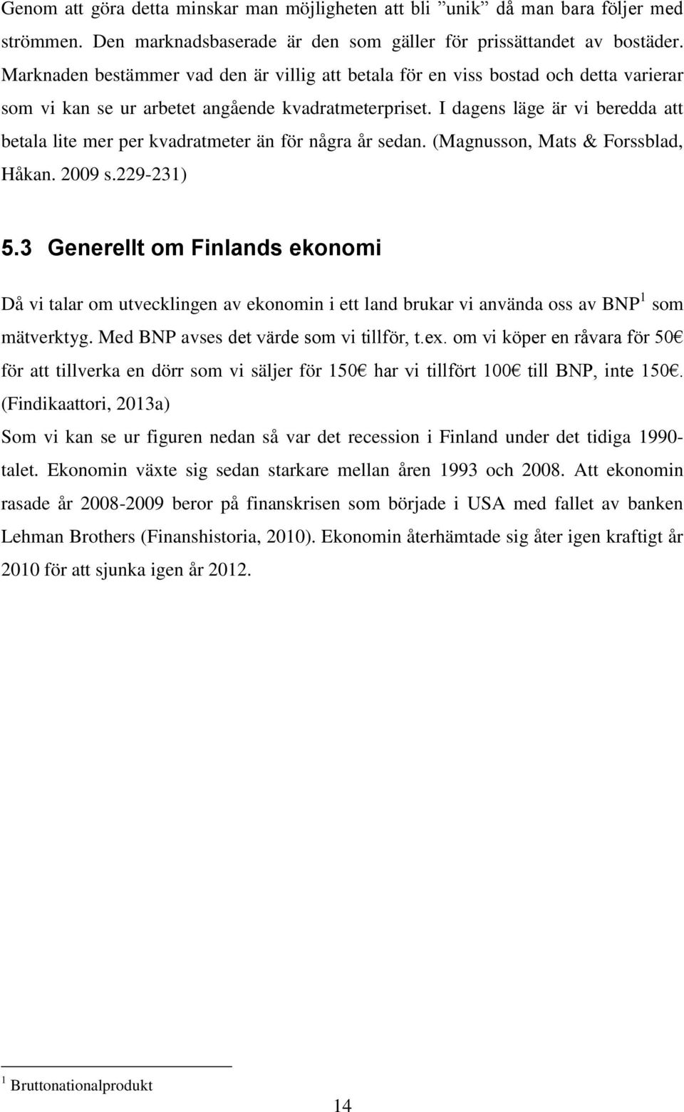 I dagens läge är vi beredda att betala lite mer per kvadratmeter än för några år sedan. (Magnusson, Mats & Forssblad, Håkan. 2009 s.229-231) 5.