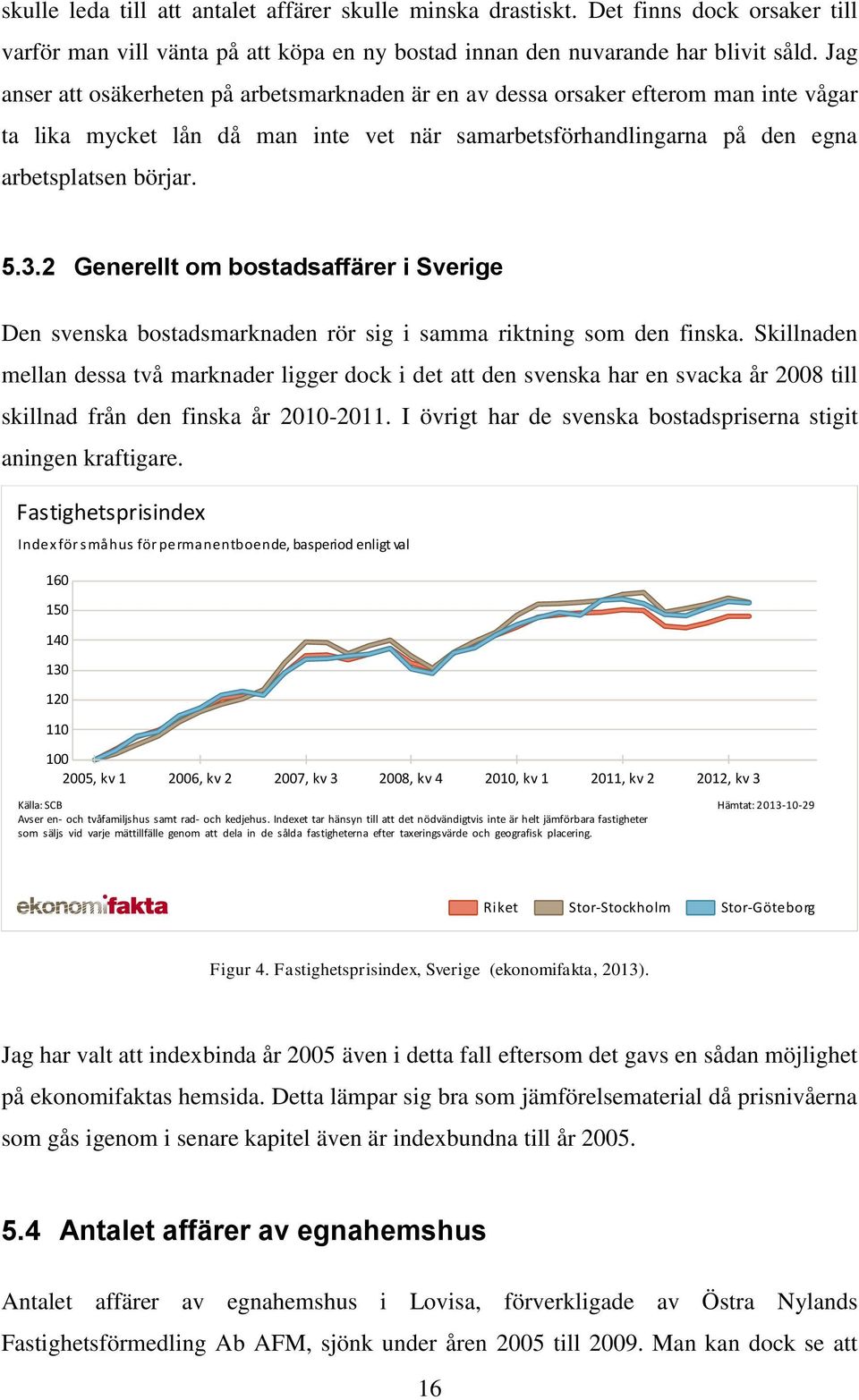 2 Generellt om bostadsaffärer i Sverige Den svenska bostadsmarknaden rör sig i samma riktning som den finska.