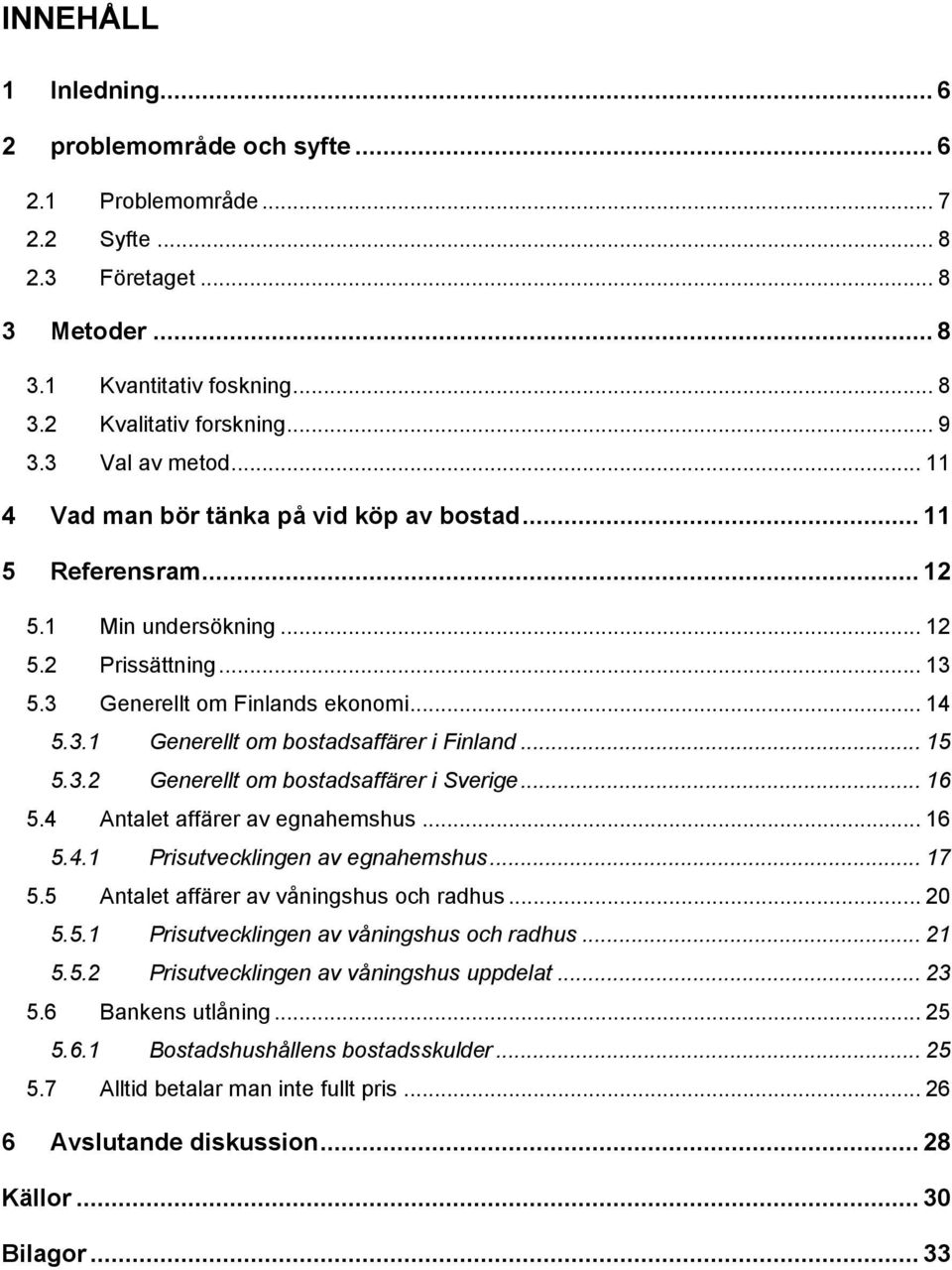 .. 15 5.3.2 Generellt om bostadsaffärer i Sverige... 16 5.4 Antalet affärer av egnahemshus... 16 5.4.1 Prisutvecklingen av egnahemshus... 17 5.5 Antalet affärer av våningshus och radhus... 20 5.5.1 Prisutvecklingen av våningshus och radhus.