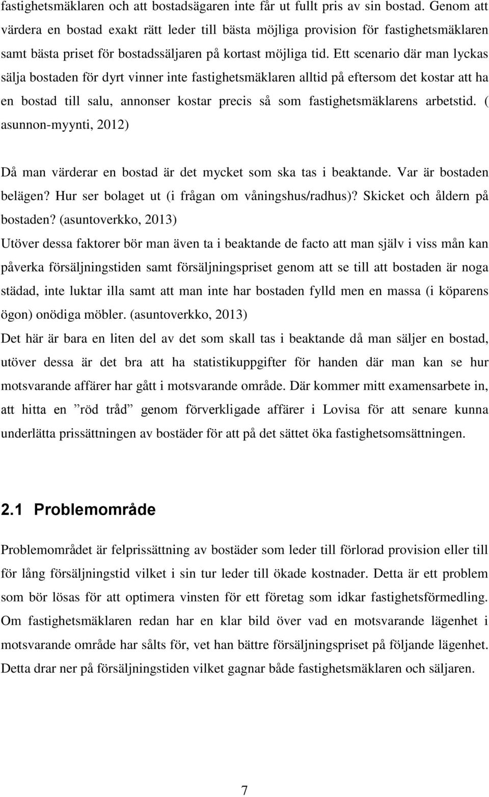 Ett scenario där man lyckas sälja bostaden för dyrt vinner inte fastighetsmäklaren alltid på eftersom det kostar att ha en bostad till salu, annonser kostar precis så som fastighetsmäklarens